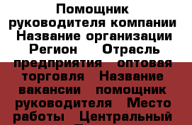 Помощник руководителя компании › Название организации ­ Регион39 › Отрасль предприятия ­ оптовая торговля › Название вакансии ­ помощник руководителя › Место работы ­ Центральный район › Подчинение ­ руководителю - Калининградская обл., Калининград г. Работа » Вакансии   